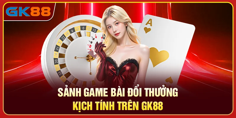 Sảnh game bài đổi thưởng kịch tính trên GK88